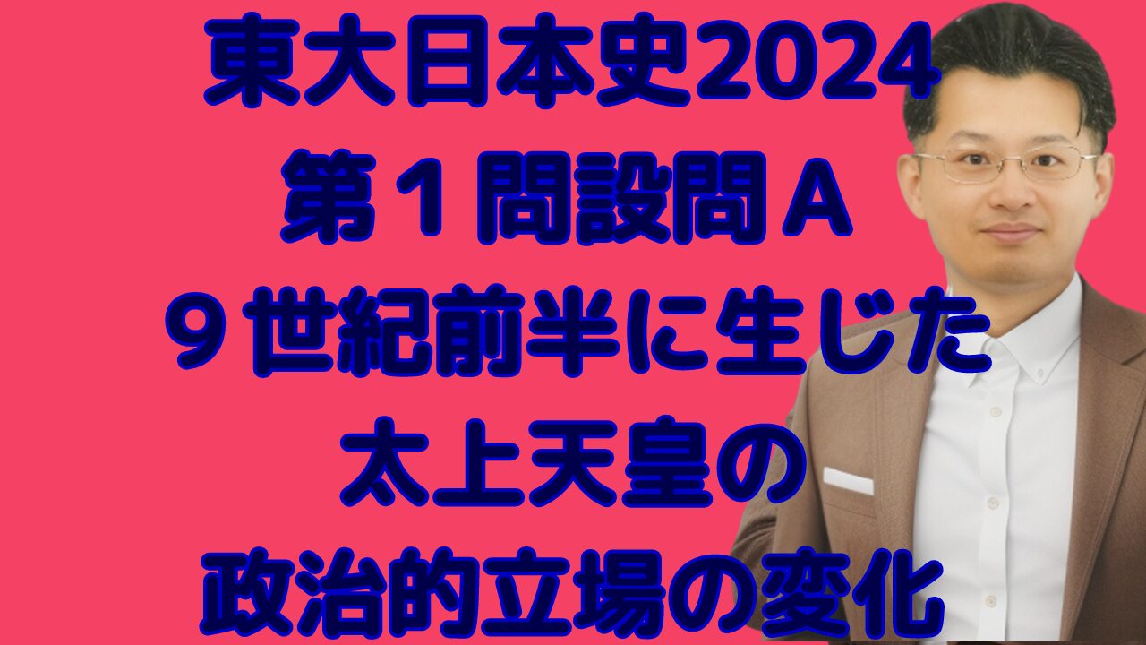 東大日本史2024 第１問設問Ａ９世紀前半に生じた太上天皇の政治的立場の変化