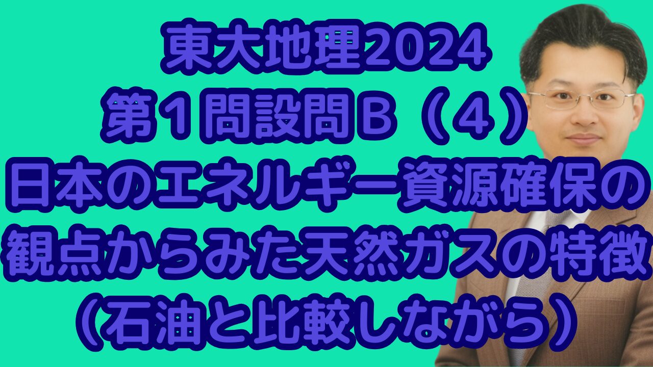 東大地理2024第１問設問Ｂ（４）日本のエネルギー資源確保の観点からみた天然ガスの特徴（石油と比較しながら）