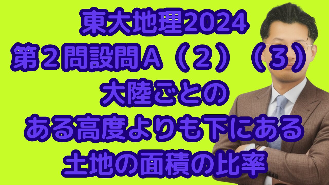 東大地理2024第２問設問Ａ（２）（３）大陸ごとのある高度よりも下にある土地の面積の比率