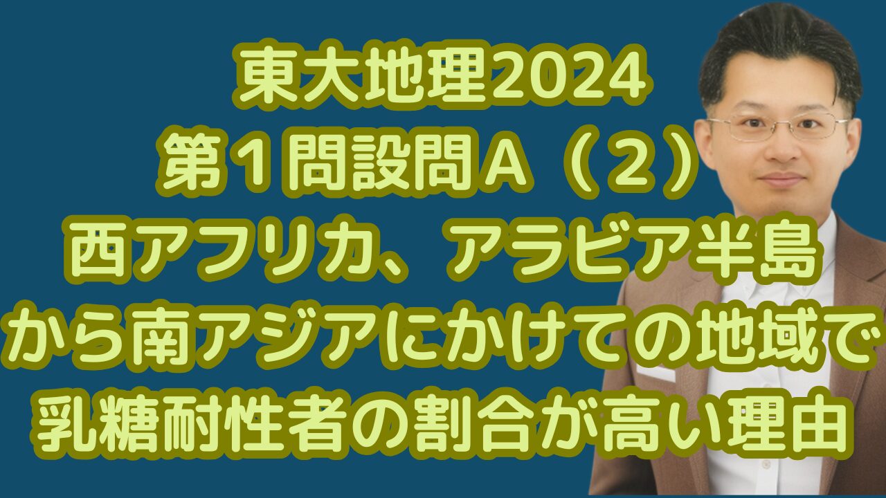 東大地理2024第１問設問Ａ（２）西アフリカ、アラビア半島 から南アジアにかけての地域で乳糖耐性者の割合が高い理由