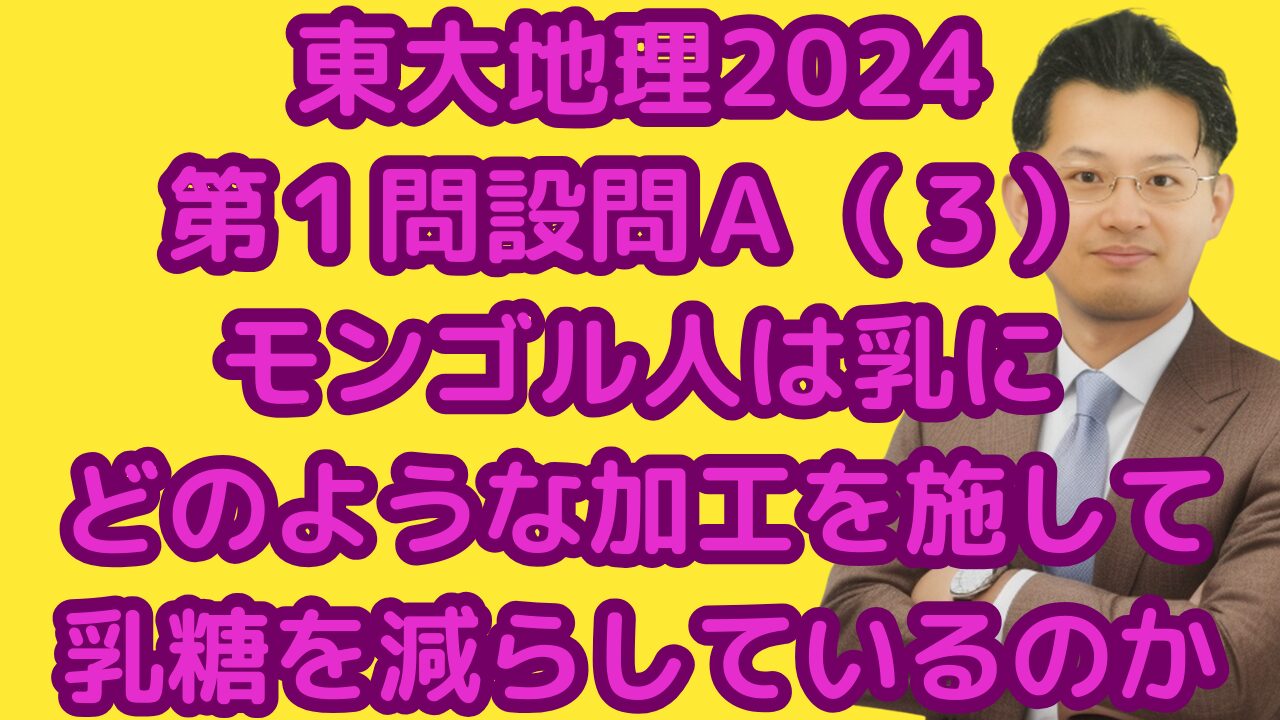 東大地理2024第１問設問Ａ（３）モンゴル人は乳にどのような加工を施して乳糖を減らしているのか