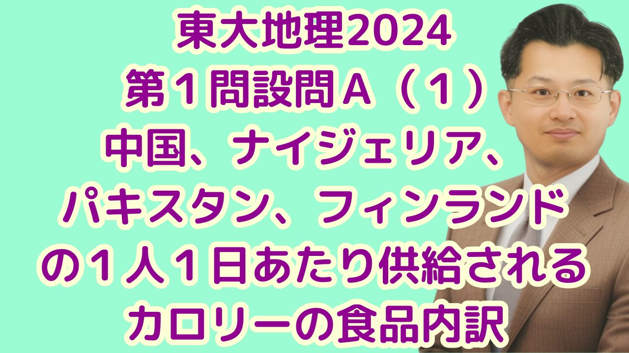 東大地理2024第１問設問Ａ（１）中国、ナイジェリア、パキスタン、フィンランドの１人１日あたり供給されるカロリーの食品内訳