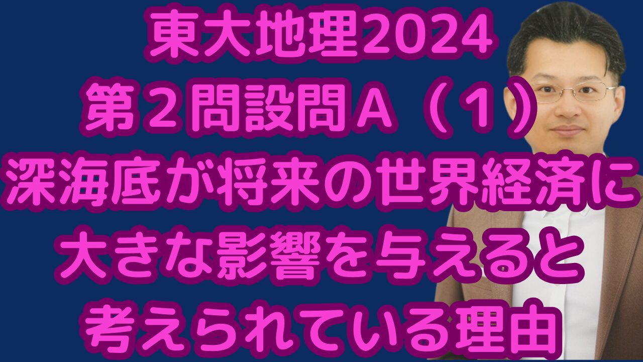 東大地理2024第２問設問Ａ（１）深海底が将来の世界経済に 大きな影響を与えると考えられている理由