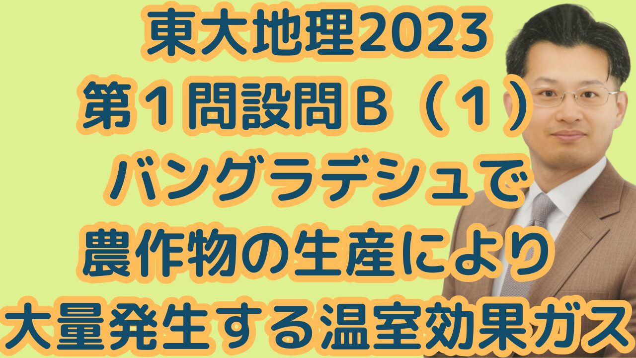 東大地理2023第１問設問Ｂ（１）バングラデシュで農作物の生産により大量発生する温室効果ガス