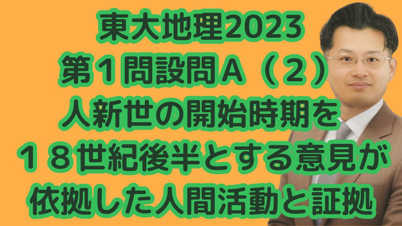 東大地理2023第１問設問Ａ（２）人新世の開始時期を１８世紀後半とする意見が依拠した人間活動と証拠