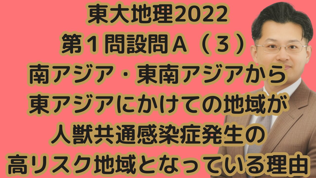 東大地理2022第１問設問Ａ（３）南アジア・東南アジアから 東アジアにかけての地域が人獣共通感染症発生の高リスク地域となっている理由