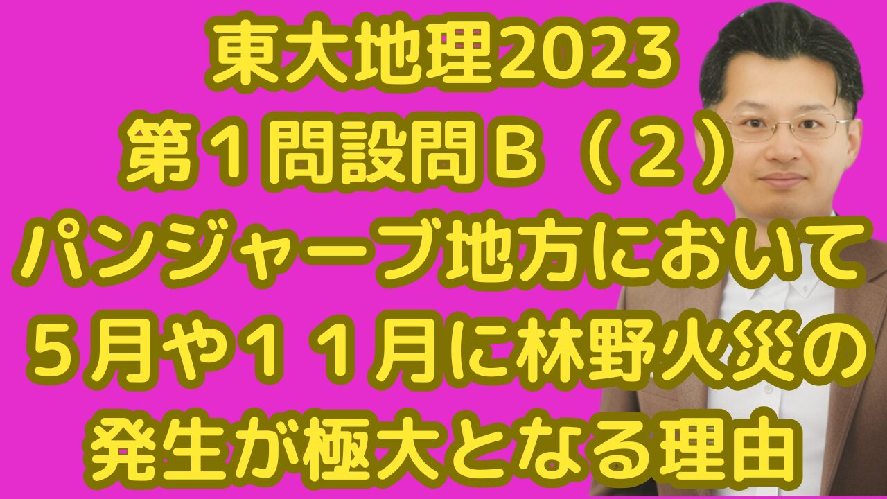 東大地理2023第１問設問Ｂ（２）パンジャーブ地方において５月や１１月に林野火災の発生が極大となる理由