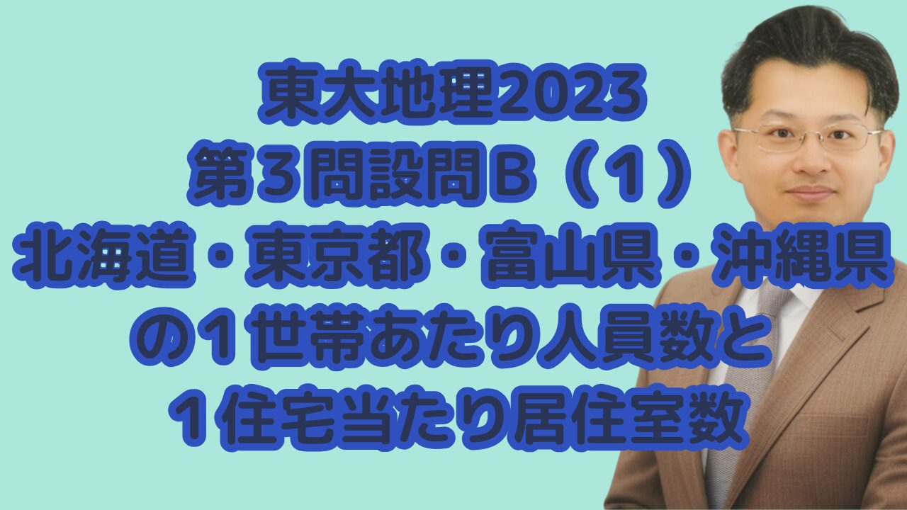 東大地理2023第３問設問Ｂ（１）北海道・東京都・富山県・沖縄県の１世帯あたり人員数と１住宅当たり居住室数