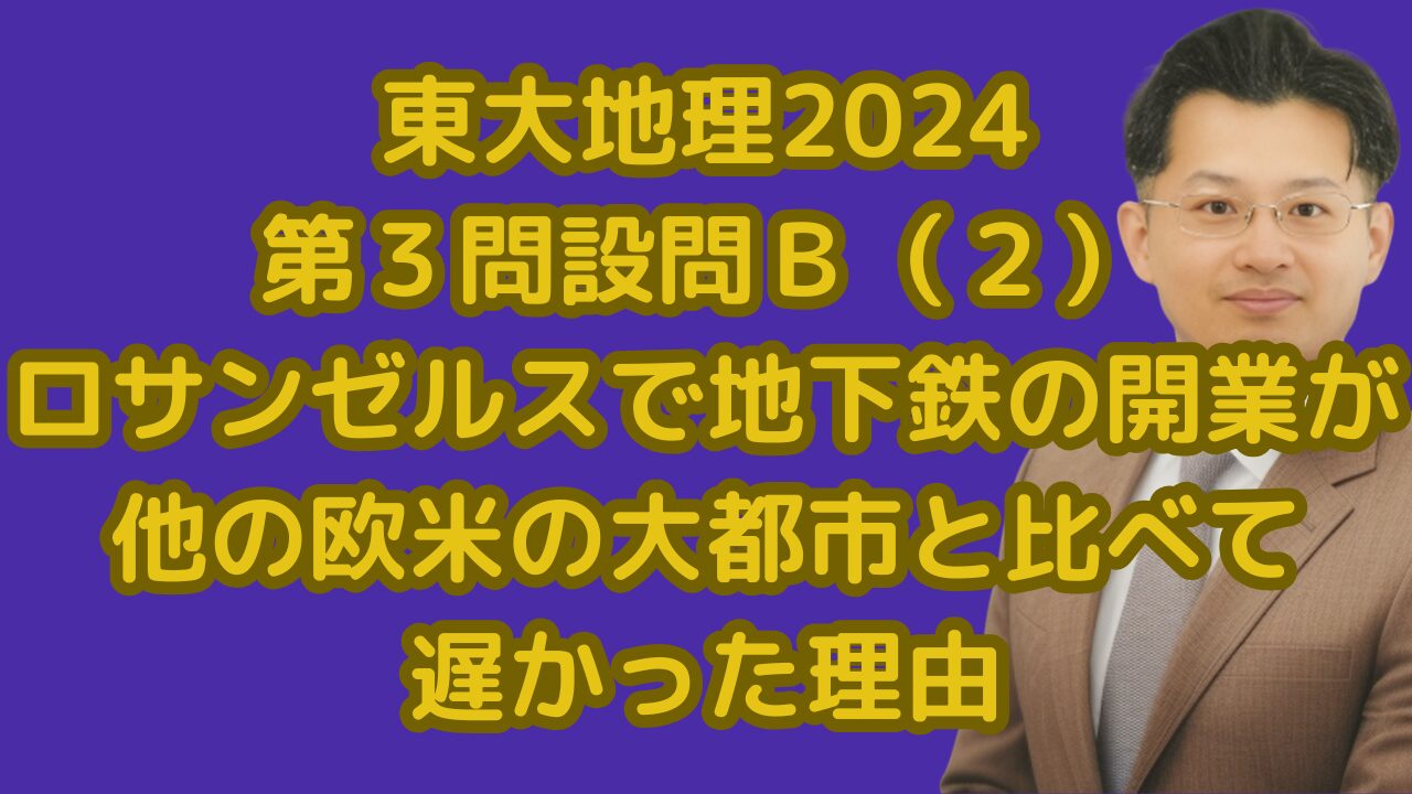 東大地理2024第３問設問Ｂ（２）ロサンゼルスで地下鉄の開業が他の欧米の大都市と比べて遅かった理由