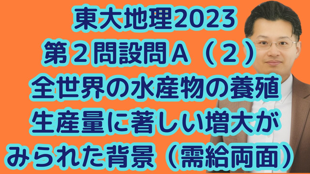 東大地理2023第２問設問Ａ（２）全世界の水産物の養殖生産量に著しい増大がみられた背景（需給両面）