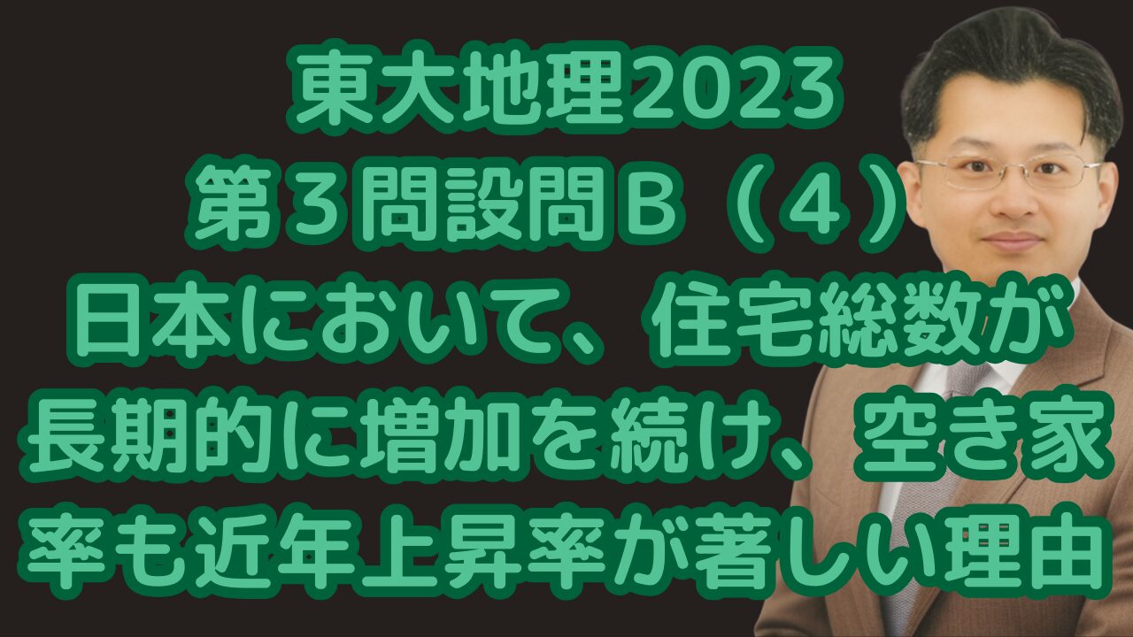 東大地理2023第３問設問Ｂ（４）日本において、住宅総数が長期的に増加を続け、空き家率も近年上昇率が著しい理由