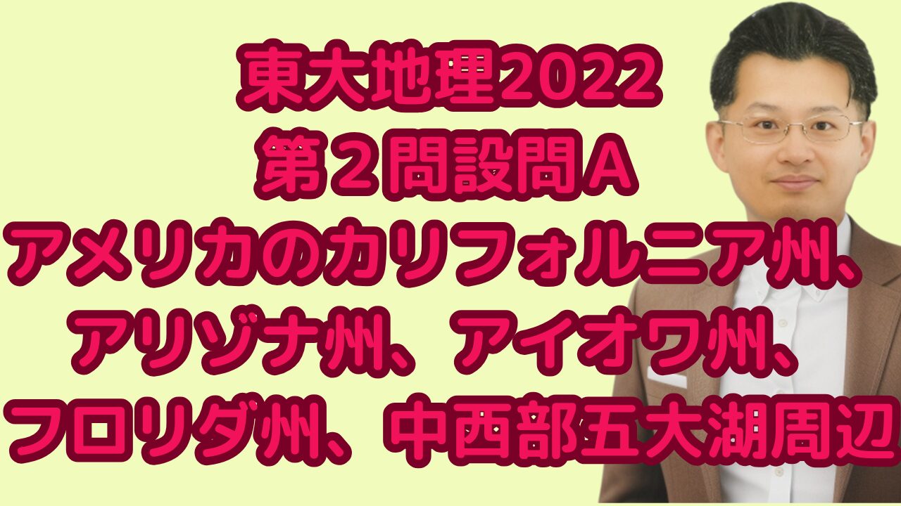 東大地理2022第２問設問Ａアメリカのカリフォルニア州、アリゾナ州、アイオワ州、フロリダ州、中西部五大湖周辺