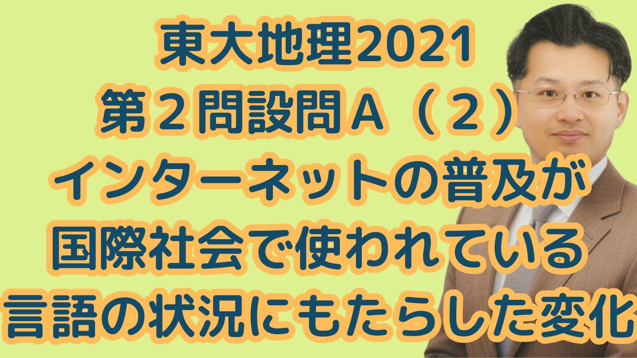 東大地理2021第２問設問Ａ（２）インターネットの普及が国際社会で使われている言語の状況にもたらした変化