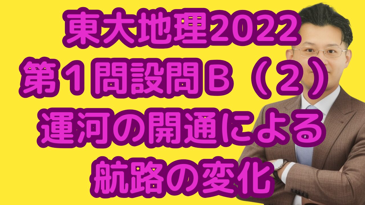 東大地理2022第１問設問Ｂ（２）運河の開通による航路の変化