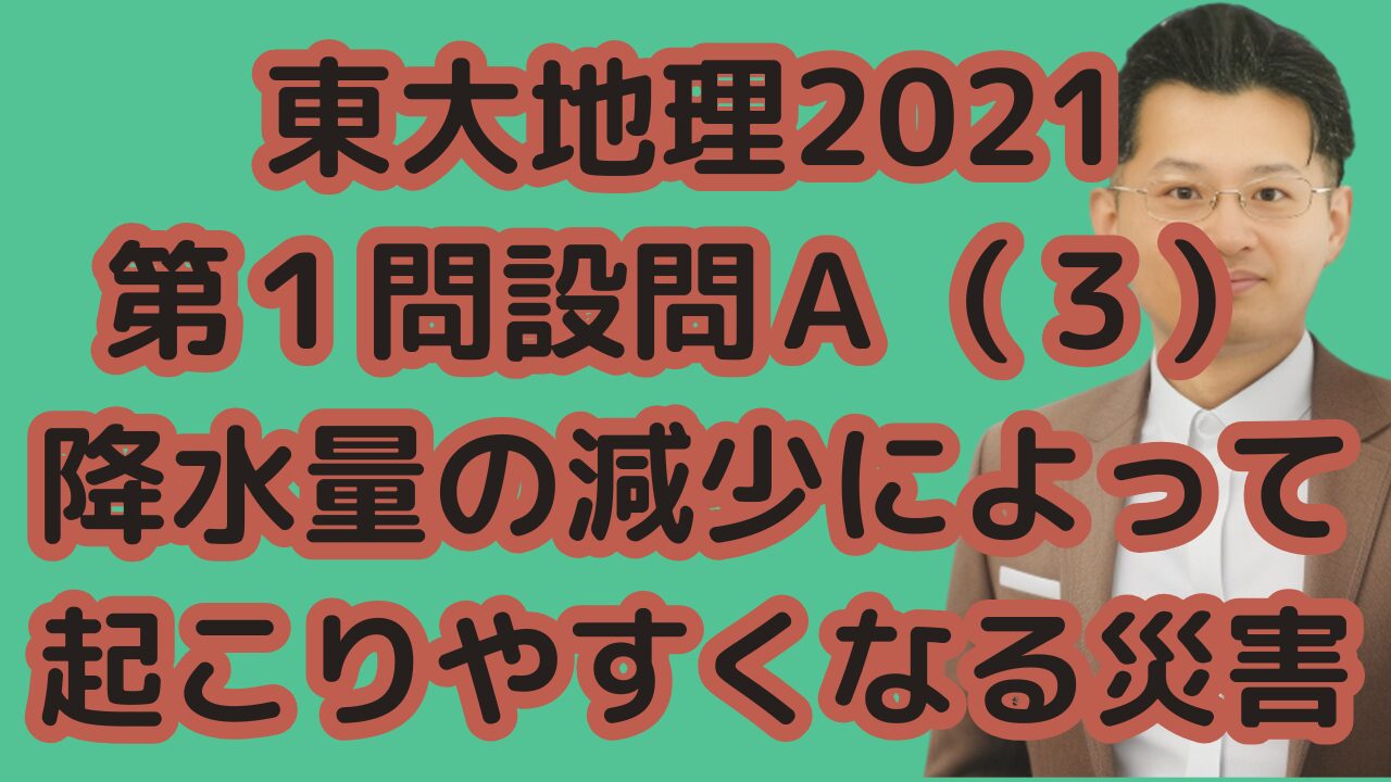 東大地理2021第１問設問Ａ（３）降水量の減少によって起こりやすくなる災害