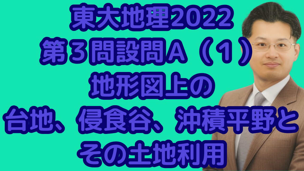 東大地理2022第３問設問Ａ（１）地形図上の台地、侵食谷、沖積平野とその土地利用