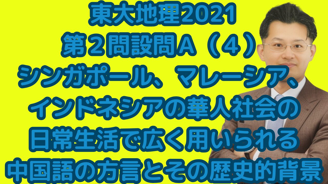 東大地理2021第２問設問Ａ（４）シンガポール、マレーシア、インドネシアの華人社会の日常生活で広く用いられる中国語の方言とその歴史的背景