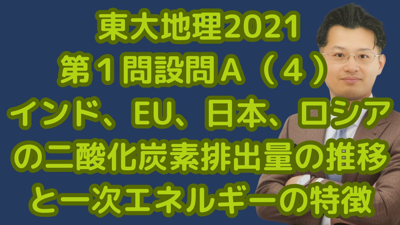 東大地理2021第１問設問Ａ（４）インド、EU、日本、ロシアの二酸化炭素排出量の推移と一次エネルギーの特徴