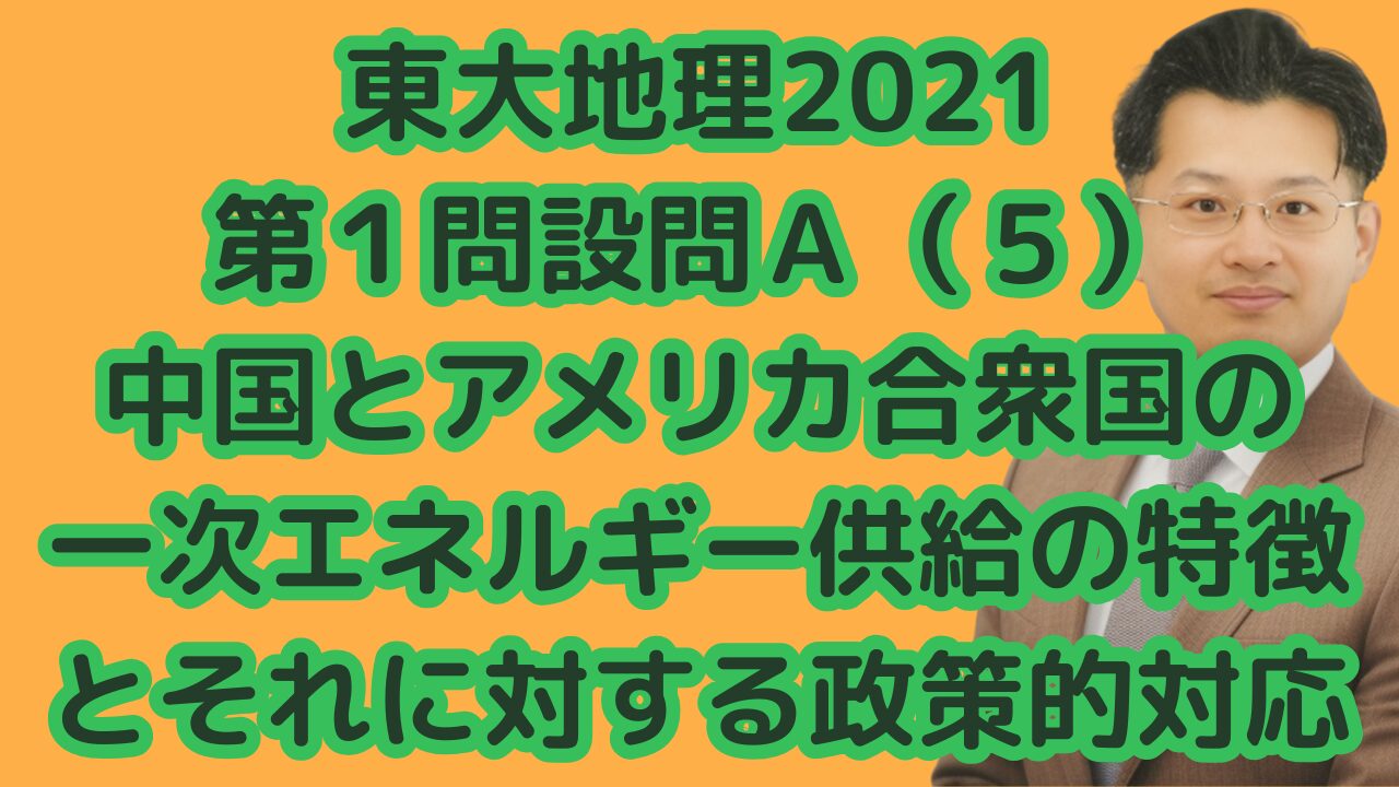 東大地理2021第１問設問Ａ（５）中国とアメリカ合衆国の一次エネルギー供給の特徴とそれに対する政策的対応