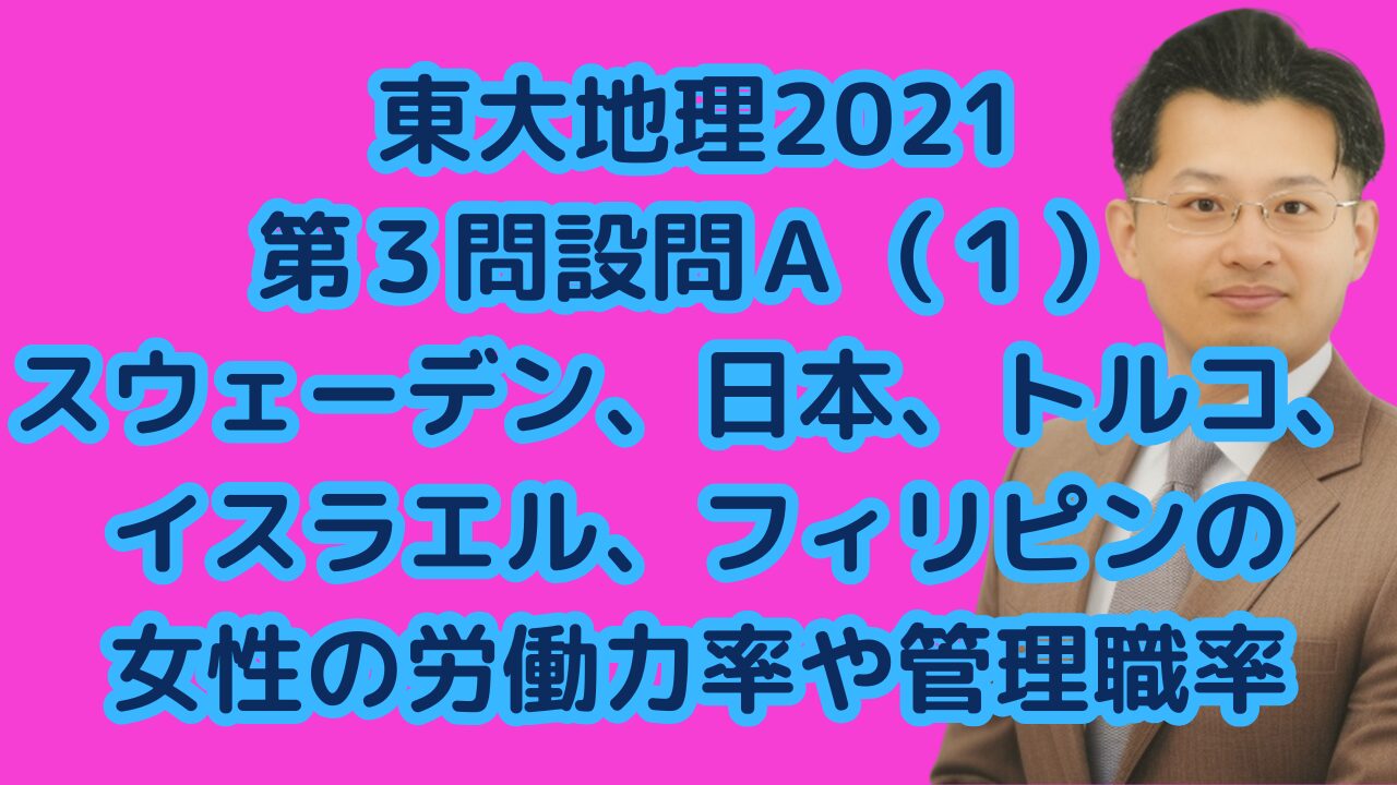 東大地理2021第３問設問Ａ（１）スウェーデン、日本、トルコ、イスラエル、フィリピンの女性の労働力率や管理職率