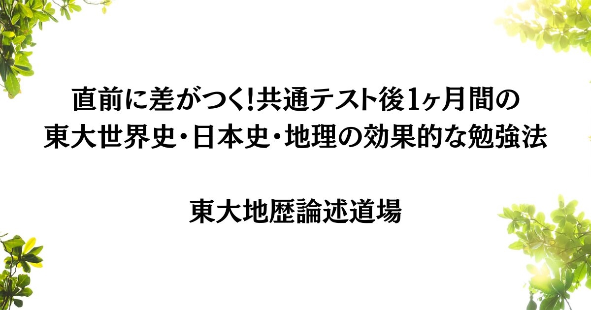 直前に差がつく！共通テスト後１ヶ月間の東大世界史・日本史・地理の効果的な勉強法