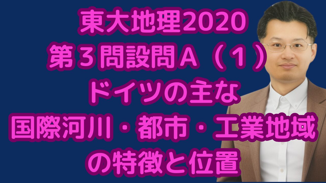 東大地理2020第３問設問Ａ（１）ドイツの主な国際河川・都市・工業地域の特徴と位置