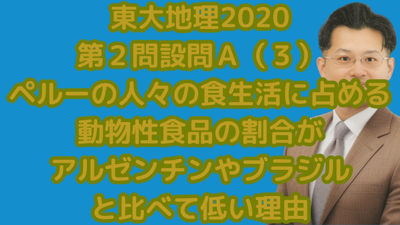 東大地理2020第２問設問Ａ（３）ペルーの人々の食生活に占める動物性食品の割合がアルゼンチンやブラジルと比べて低い理由