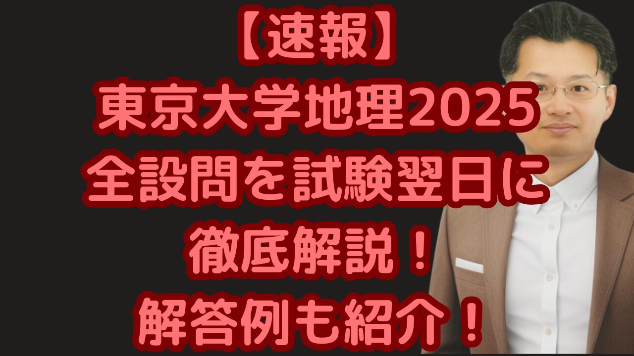 速報】東京大学地理2025全設問を試験翌日に徹底解説！解答例も