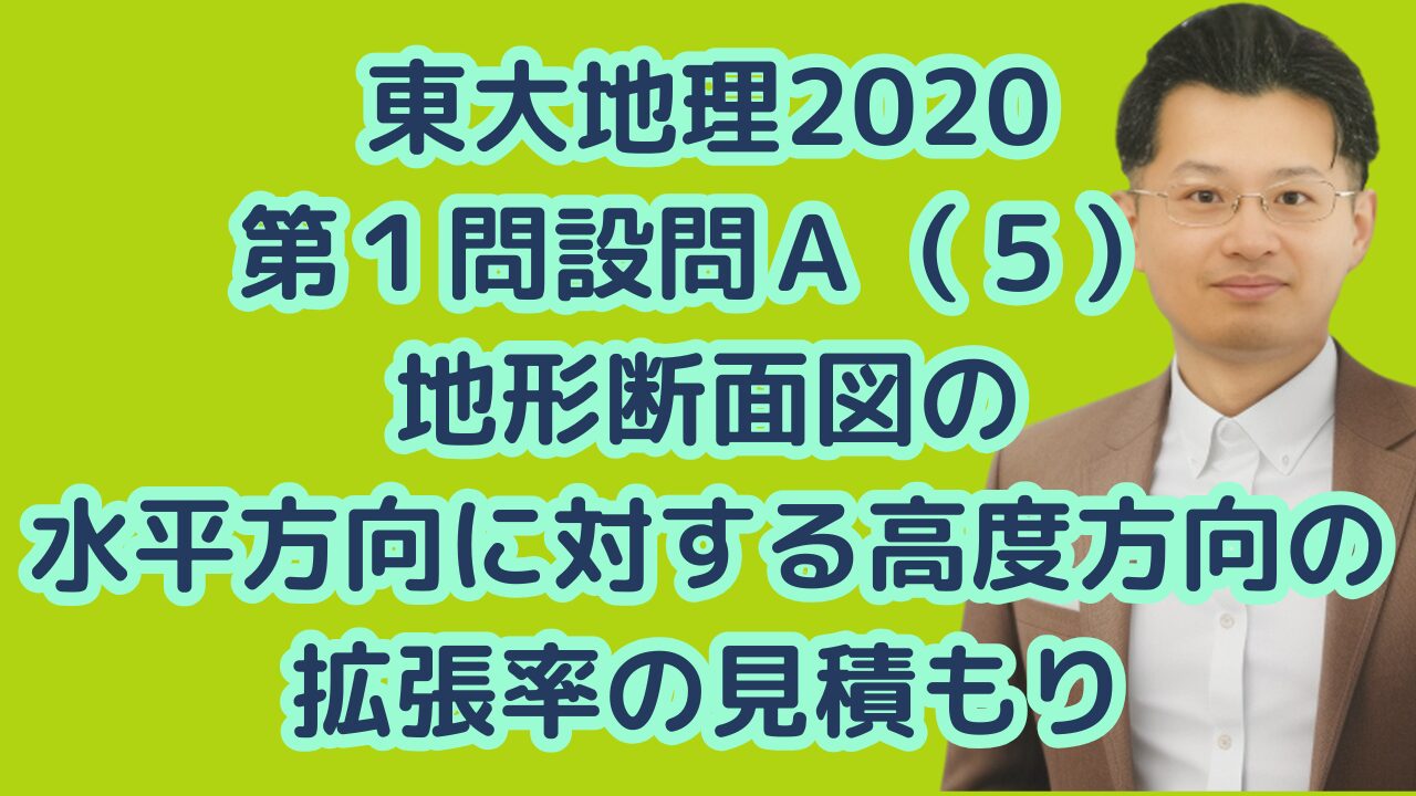 東大地理2020第１問設問Ａ（５）地形断面図の水平方向に対する高度方向の拡張率の見積もり