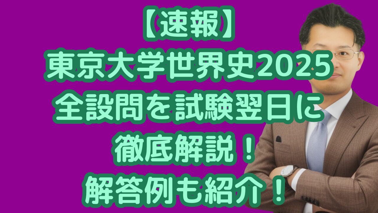 【速報】東京大学世界史2025全設問を試験翌日に徹底解説！解答例も紹介！