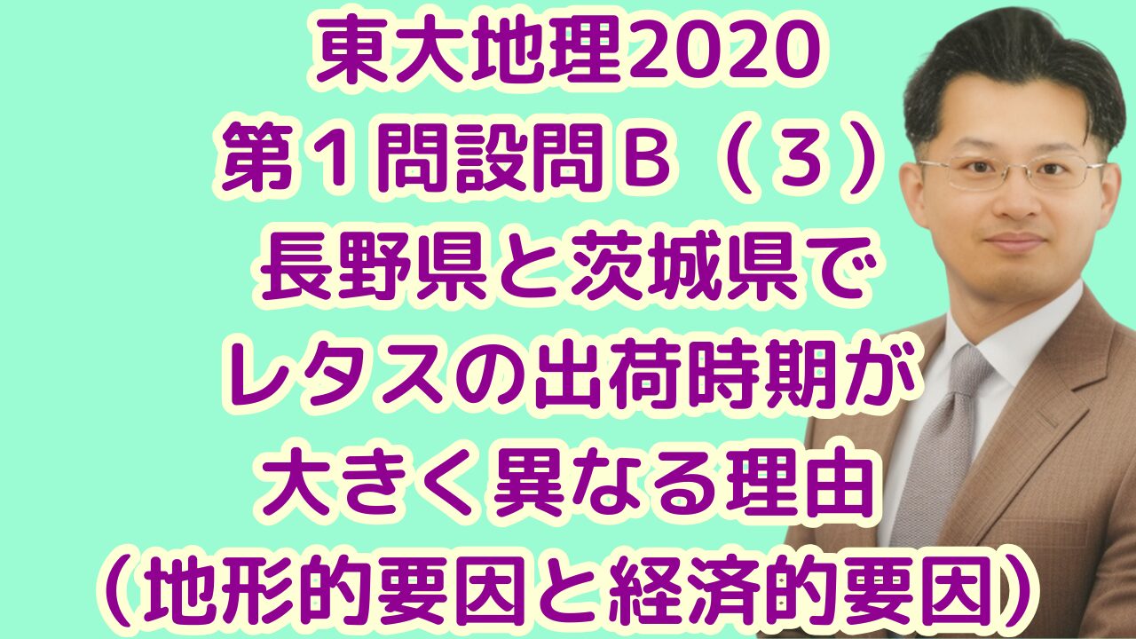 東大地理2020第１問設問Ｂ（３）長野県と茨城県でレタスの出荷時期が大きく異なる理由（地形的要因と経済的要因）