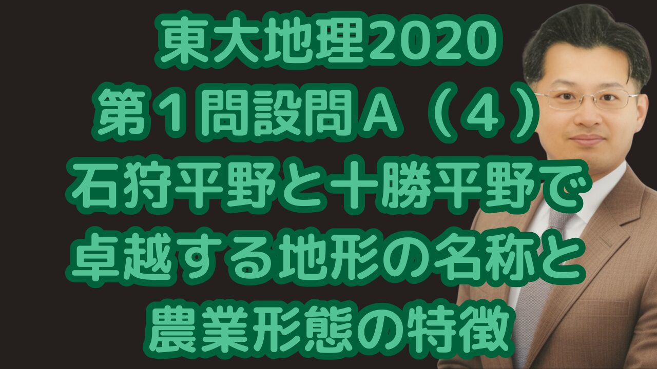 東大地理2020第１問設問Ａ（４）石狩平野と十勝平野で卓越する地形の名称と農業形態の特徴