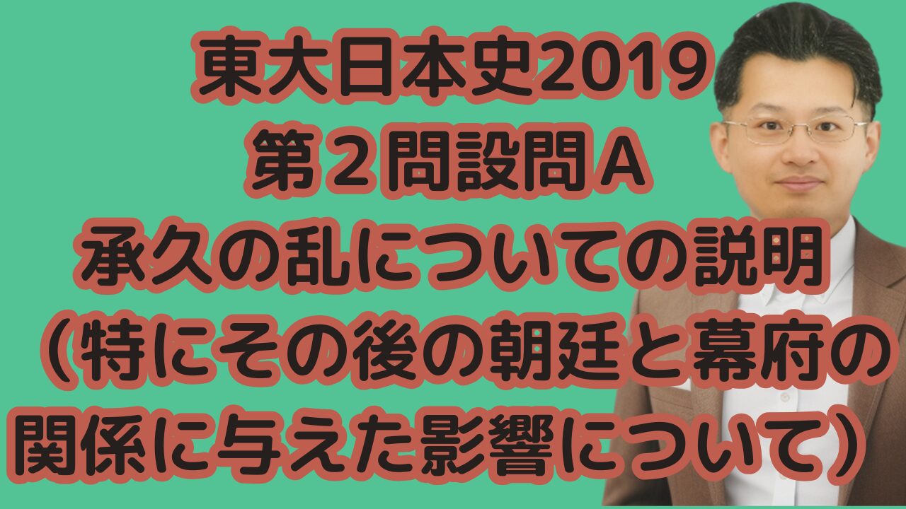 東大日本史2019第２問設問Ａ承久の乱についての説明（特にその後の朝廷と幕府の関係に与えた影響について）